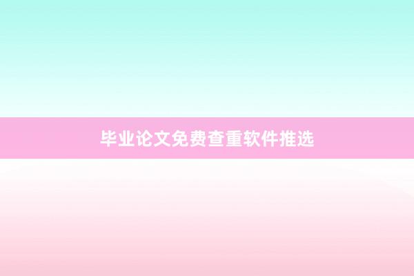 毕业论文免费查重软件推选